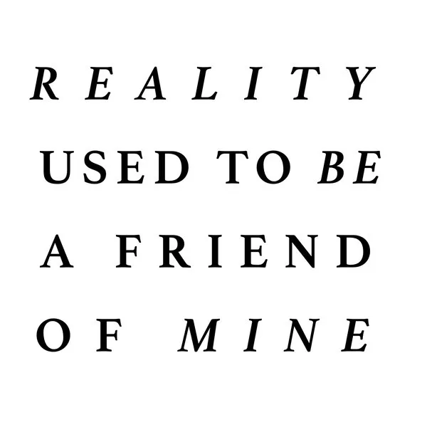 Reality Used To Be A Friend Of Mine
